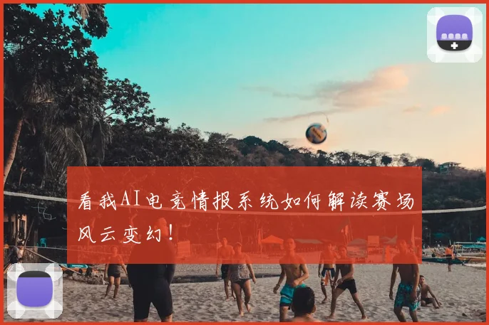 看我AI电竞情报系统如何解读赛场风云变幻！