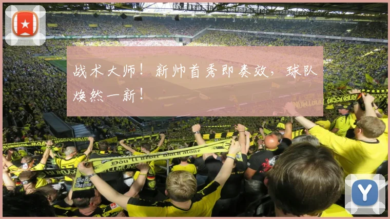 战术大师!新帅首秀即奏效,球队焕然一新!