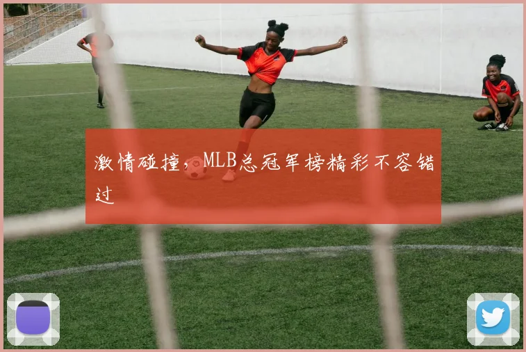 激情碰撞，MLB总冠军榜精彩不容错过