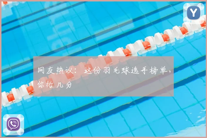 网友热议：这份羽毛球选手榜单，你给几分