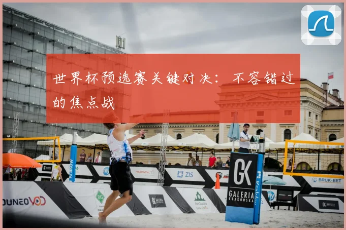 世界杯预选赛关键对决：不容错过的焦点战