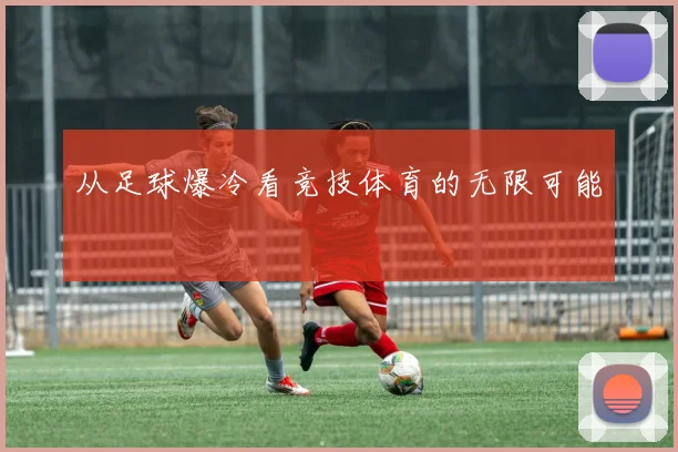 从足球爆冷看竞技体育的无限可能