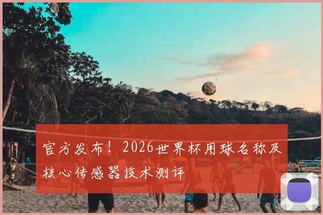官方发布!2026世界杯用球名称及核心传感器技术测评