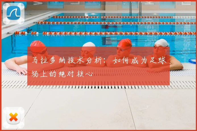 马拉多纳技术分析:如何成为足球场上的绝对核心