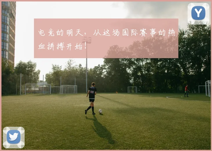 电竞的明天，从这场国际赛事的热血拼搏开始！