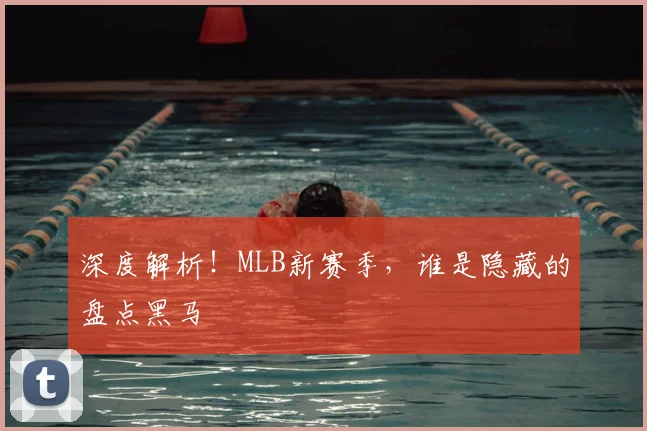 深度解析!MLB新赛季,谁是隐藏的盘点黑马