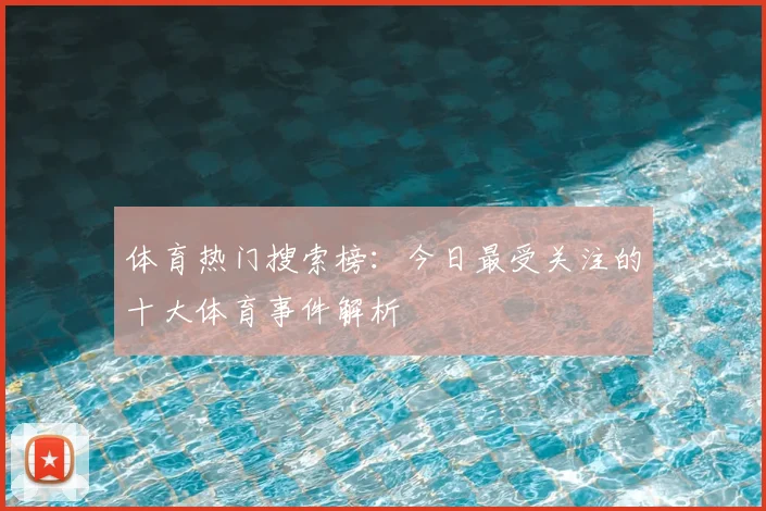 体育热门搜索榜：今日最受关注的十大体育事件解析