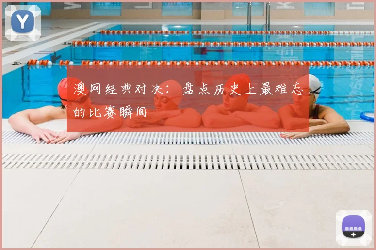 澳网经典对决：盘点历史上最难忘的比赛瞬间