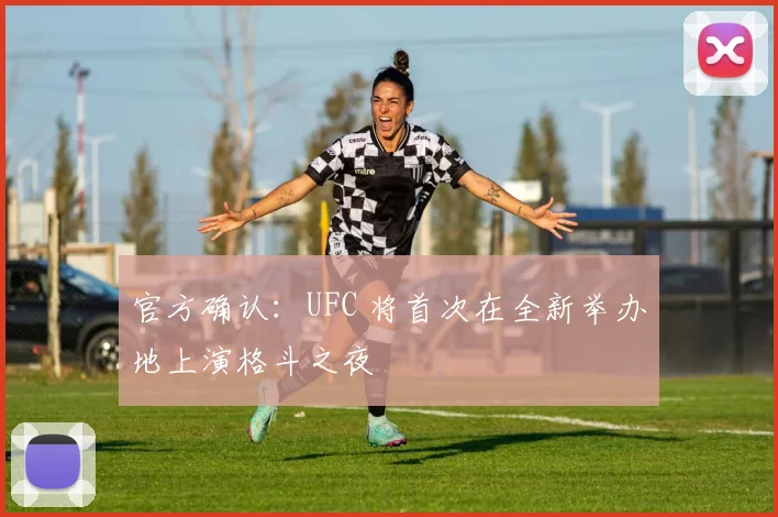 官方确认：UFC 将首次在全新举办地上演格斗之夜