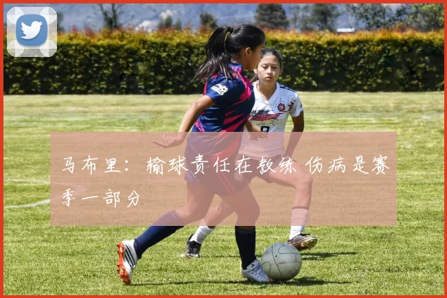 马布里：输球责任在教练 伤病是赛季一部分