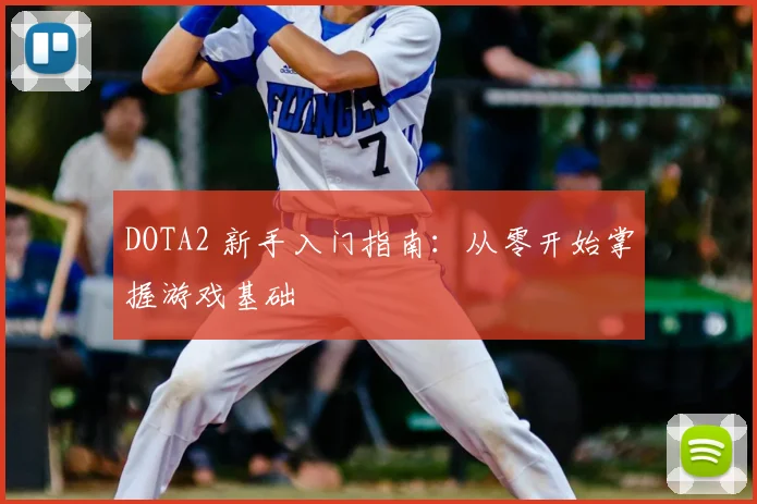 DOTA2 新手入门指南:从零开始掌握游戏基础