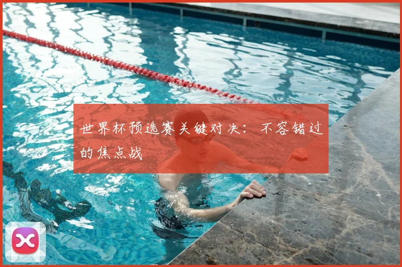 世界杯预选赛关键对决：不容错过的焦点战