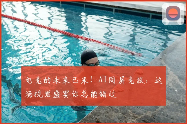 电竞的未来已来！AI同屏竞技，这场视觉盛宴你怎能错过