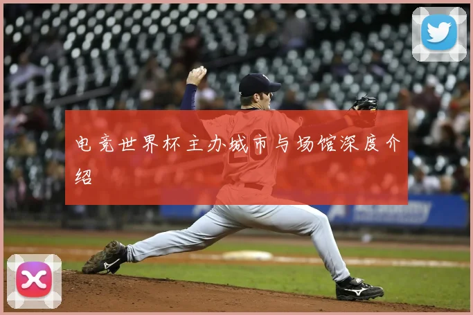 电竞世界杯主办城市与场馆深度介绍