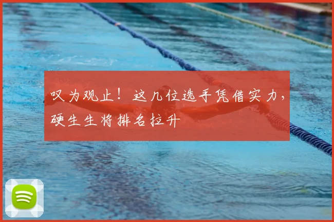 叹为观止！这几位选手凭借实力，硬生生将排名拉升