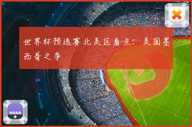 世界杯预选赛北美区看点：美国墨西哥之争