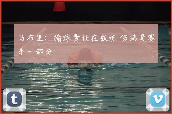马布里:输球责任在教练 伤病是赛季一部分