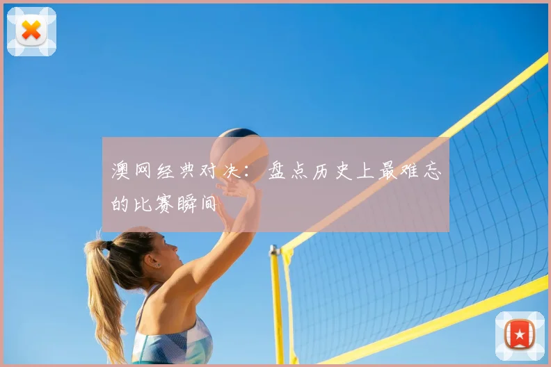 澳网经典对决：盘点历史上最难忘的比赛瞬间