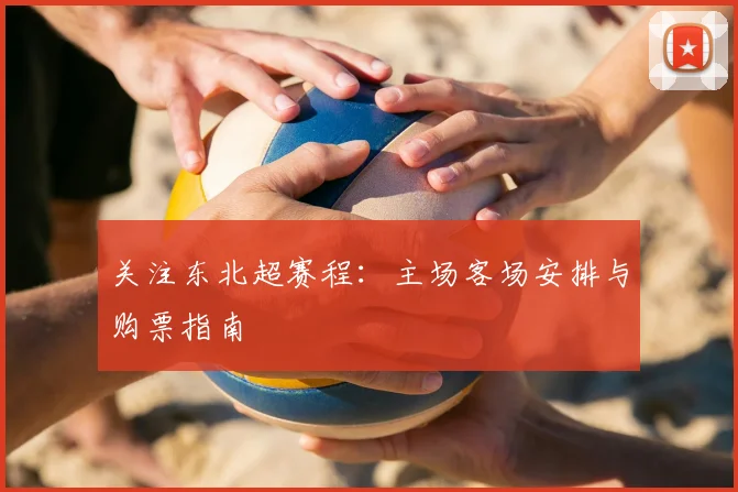 关注东北超赛程：主场客场安排与购票指南