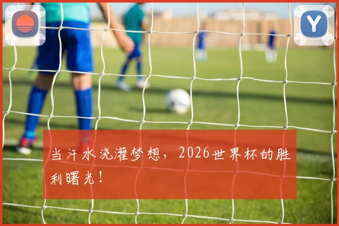 当汗水浇灌梦想，2026世界杯的胜利曙光！