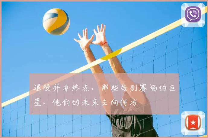 退役并非终点，那些告别赛场的巨星，他们的未来去向何方
