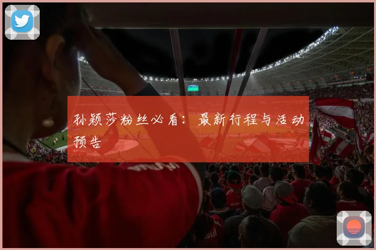 孙颖莎粉丝必看：最新行程与活动预告