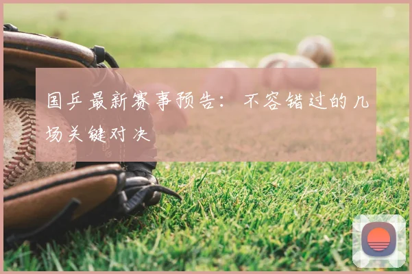 国乒最新赛事预告：不容错过的几场关键对决