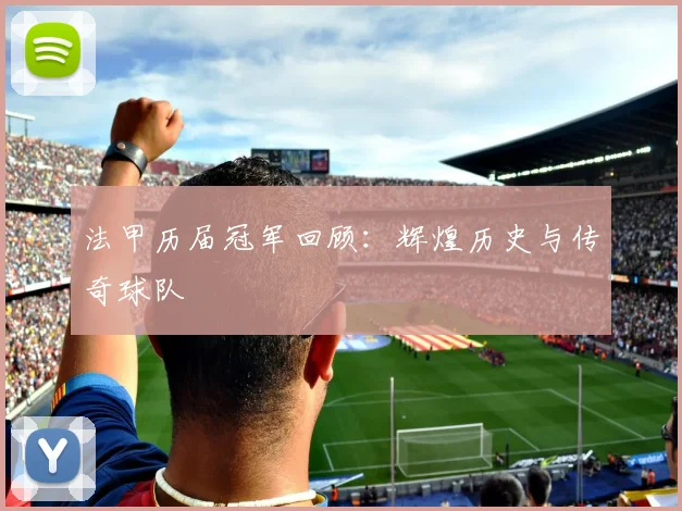 法甲历届冠军回顾：辉煌历史与传奇球队