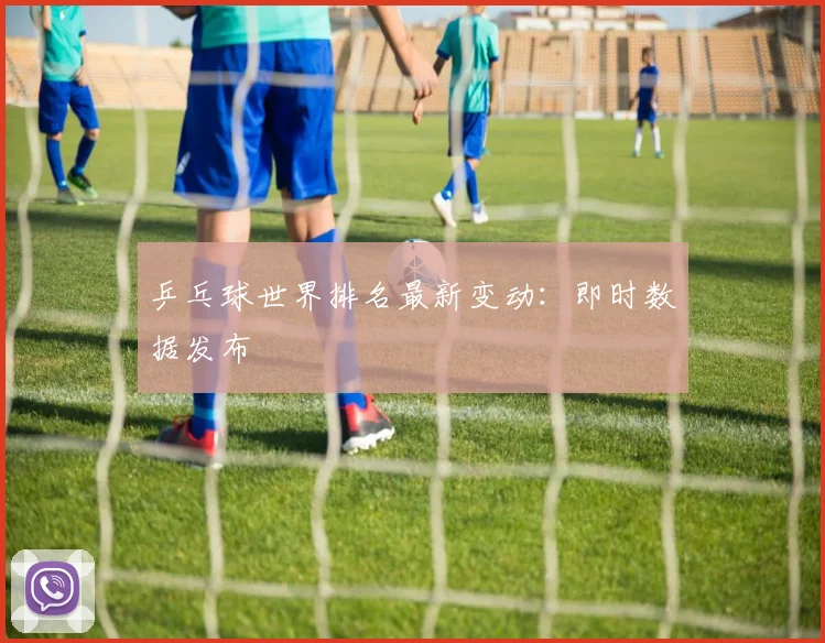 乒乓球世界排名最新变动:即时数据发布