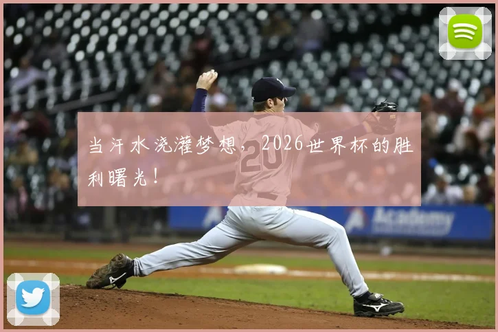 当汗水浇灌梦想，2026世界杯的胜利曙光！