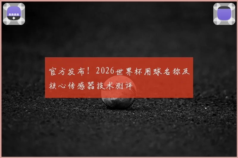 官方发布!2026世界杯用球名称及核心传感器技术测评