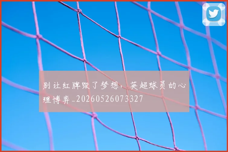 别让红牌毁了梦想，英超球员的心理博弈_20260526073327