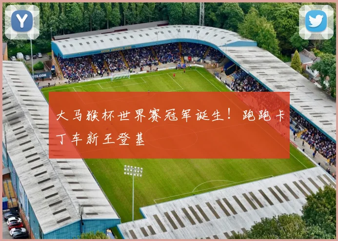大马猴杯世界赛冠军诞生！跑跑卡丁车新王登基