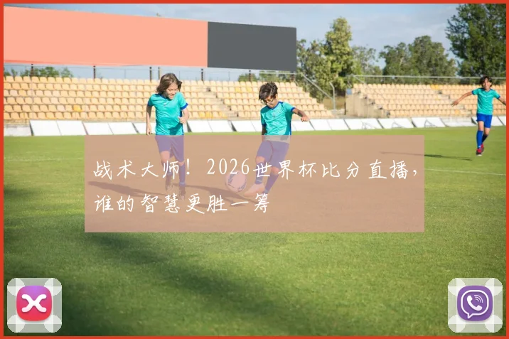 战术大师！2026世界杯比分直播，谁的智慧更胜一筹