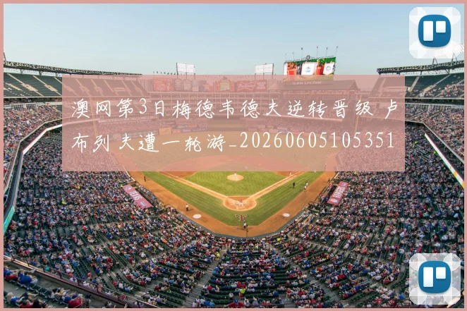 澳网第3日梅德韦德夫逆转晋级 卢布列夫遭一轮游_20260605105351