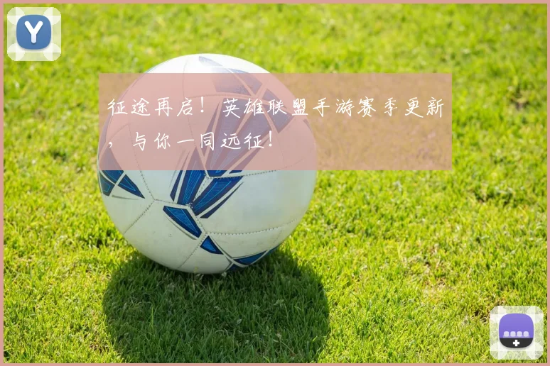 征途再启！英雄联盟手游赛季更新，与你一同远征！