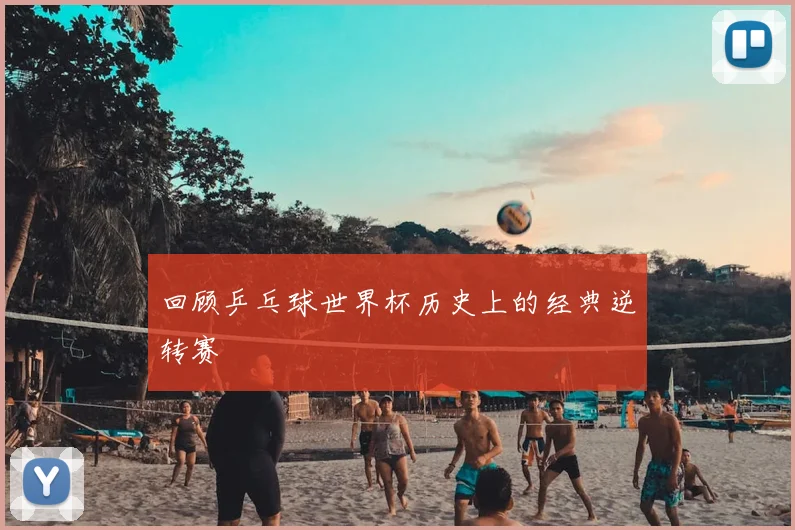 回顾乒乓球世界杯历史上的经典逆转赛