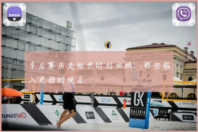 季后赛历史经典时刻回顾：那些载入史册的绝杀