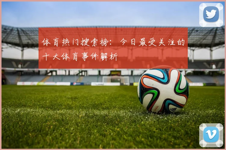 体育热门搜索榜：今日最受关注的十大体育事件解析