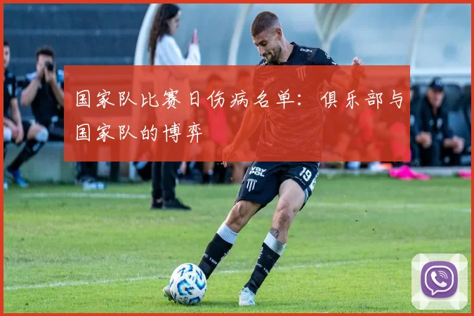 国家队比赛日伤病名单:俱乐部与国家队的博弈