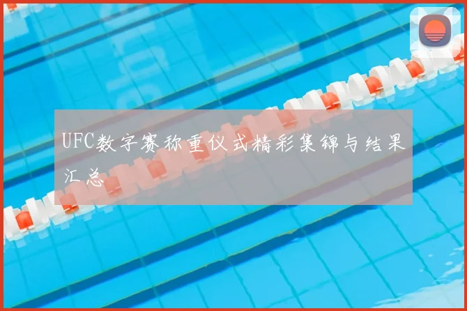 UFC数字赛称重仪式精彩集锦与结果汇总
