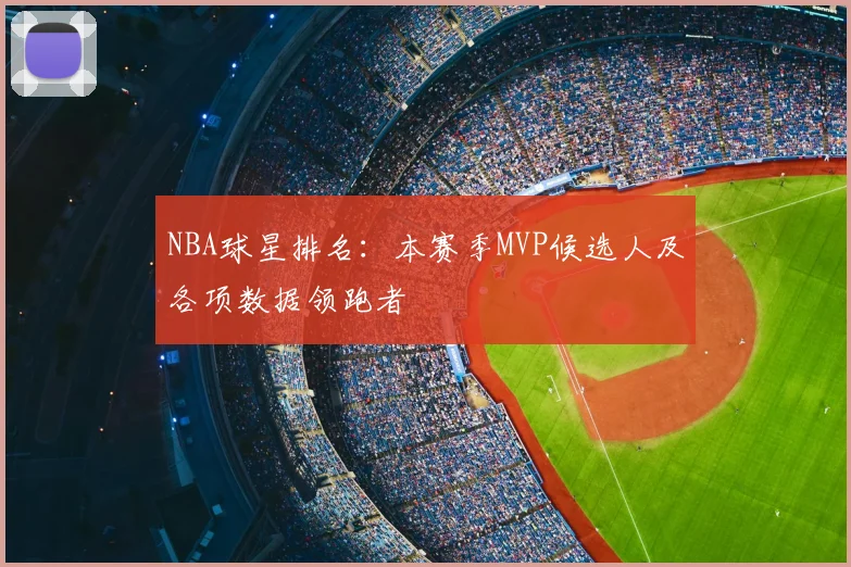 NBA球星排名：本赛季MVP候选人及各项数据领跑者