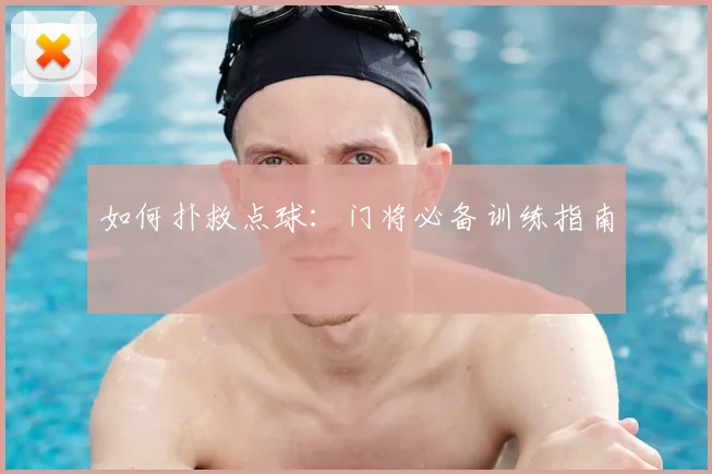如何扑救点球:门将必备训练指南