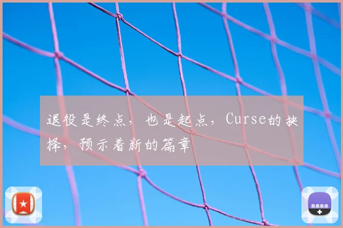 退役是终点,也是起点,Curse的抉择,预示着新的篇章