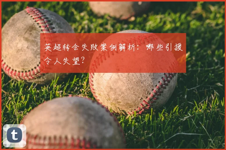 英超转会失败案例解析：哪些引援令人失望？