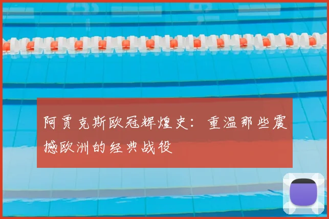 阿贾克斯欧冠辉煌史:重温那些震撼欧洲的经典战役