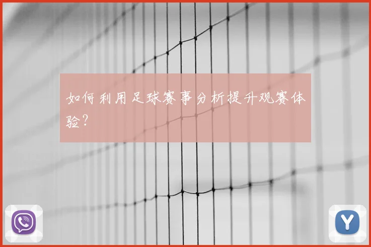如何利用足球赛事分析提升观赛体验?