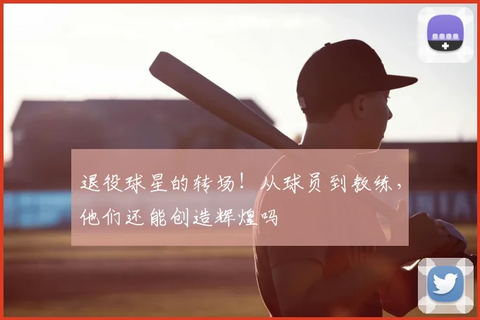 退役球星的转场!从球员到教练,他们还能创造辉煌吗